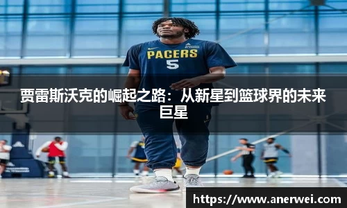 贾雷斯沃克的崛起之路：从新星到篮球界的未来巨星