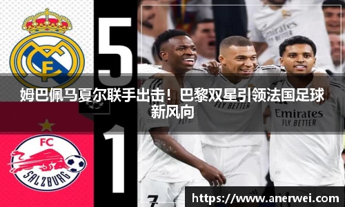 姆巴佩马夏尔联手出击！巴黎双星引领法国足球新风向