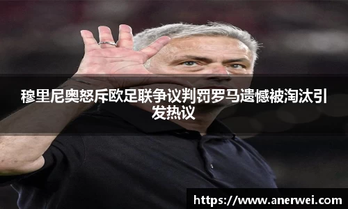 穆里尼奥怒斥欧足联争议判罚罗马遗憾被淘汰引发热议