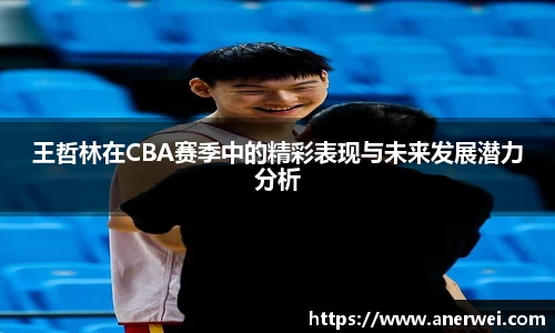 王哲林在CBA赛季中的精彩表现与未来发展潜力分析