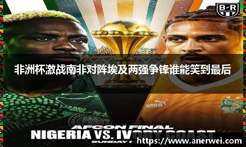 非洲杯激战南非对阵埃及两强争锋谁能笑到最后